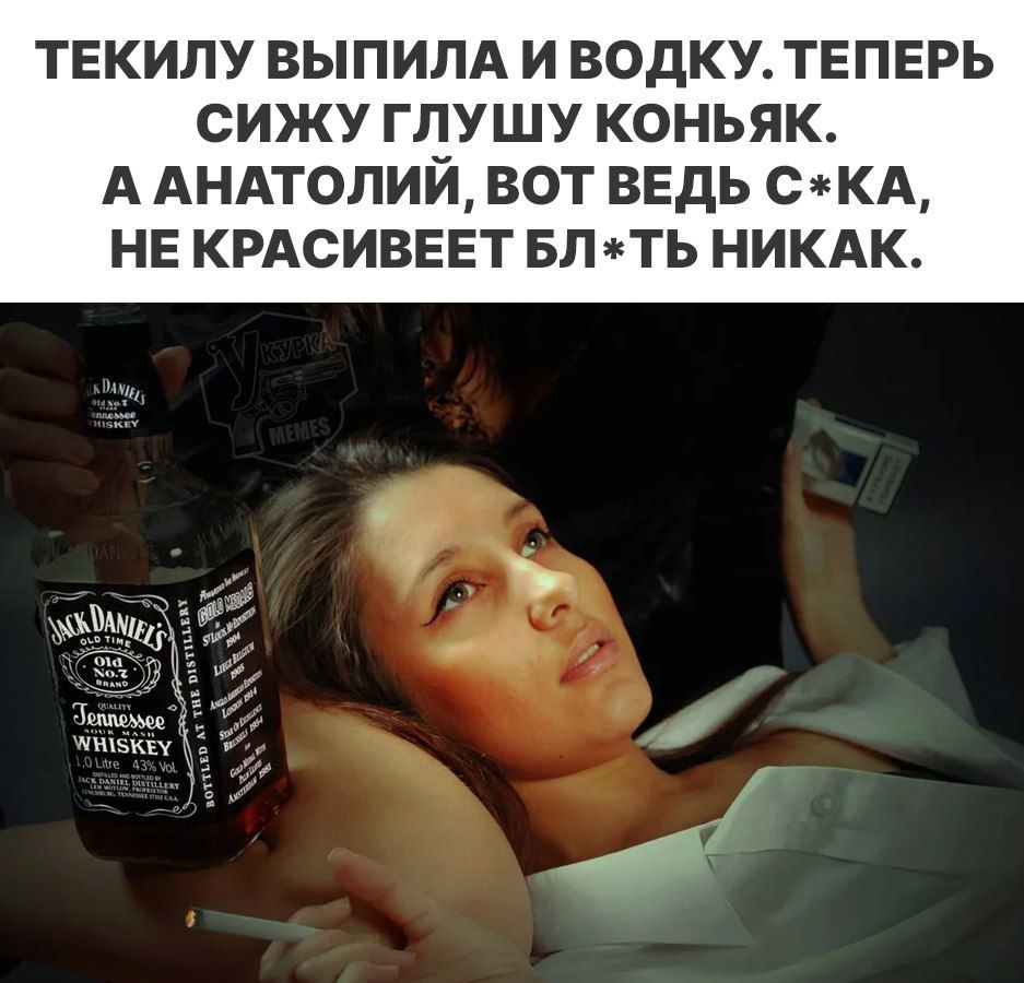 ТЕКИЛУ ВЫПИЛА И ВОДКУ. ТЕПЕРЬ СИЖУ ГЛУШУ КОНЬЯК. А АНАТОЛИЙ, ВОТ ВЕДЬ С*КА, НЕ КРАСИВЕЕТ БЛ*ТЬ НИКАК.