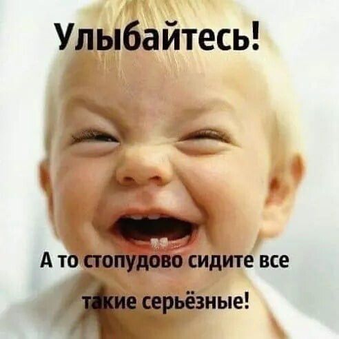 Улыбайтесь! А то стопудово сидите все такие серьёзные!