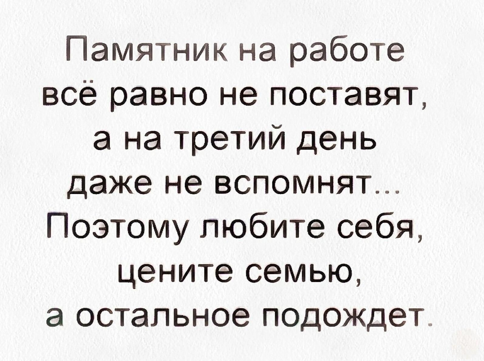 Памятник на работе всё равно не поставят, а на третий день даже не вспомнят... Поэтому любите себя, цените семью, а остальное подождет.