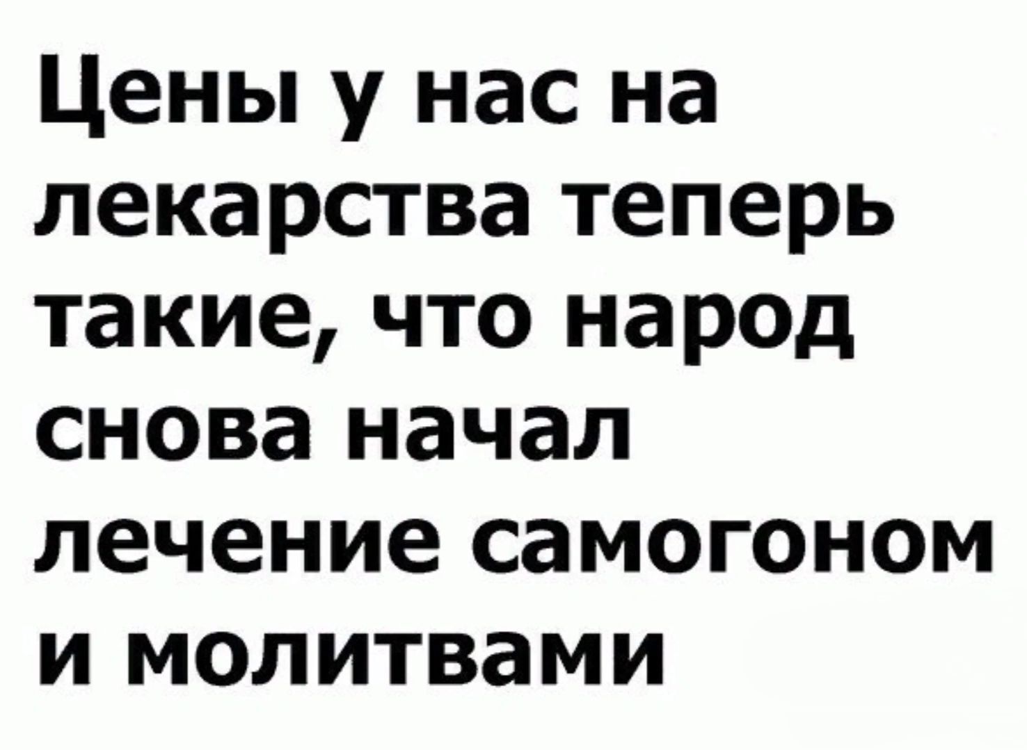 Цены у нас на лекарства теперь такие, что народ снова начал лечение самогоном и молитвами