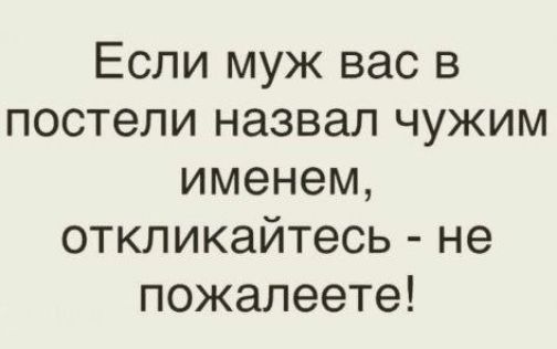 Если муж вас в постели назвал чужим именем, отklikaites’ - не пожалеете!