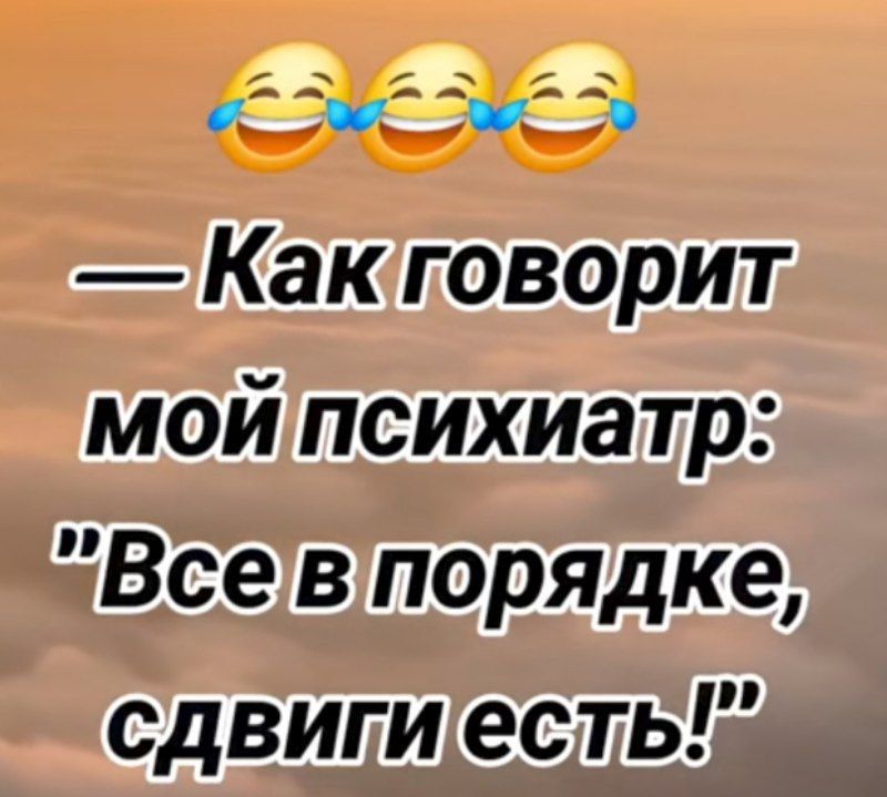 — Как говорит мой психиатр: 