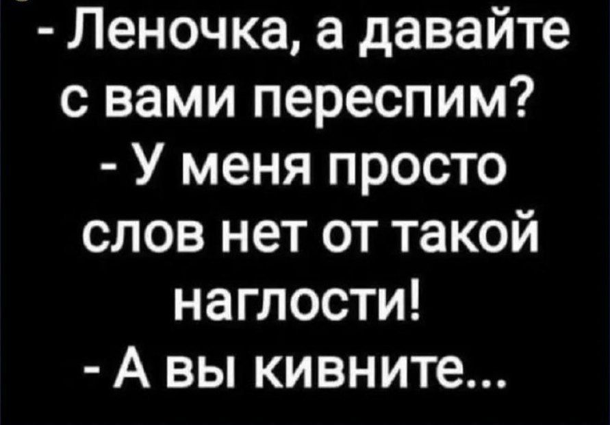 - Леночка, а давайте с вами переснимем?  
- У меня просто слов нет от такой наглости!  
- А вы кивните...