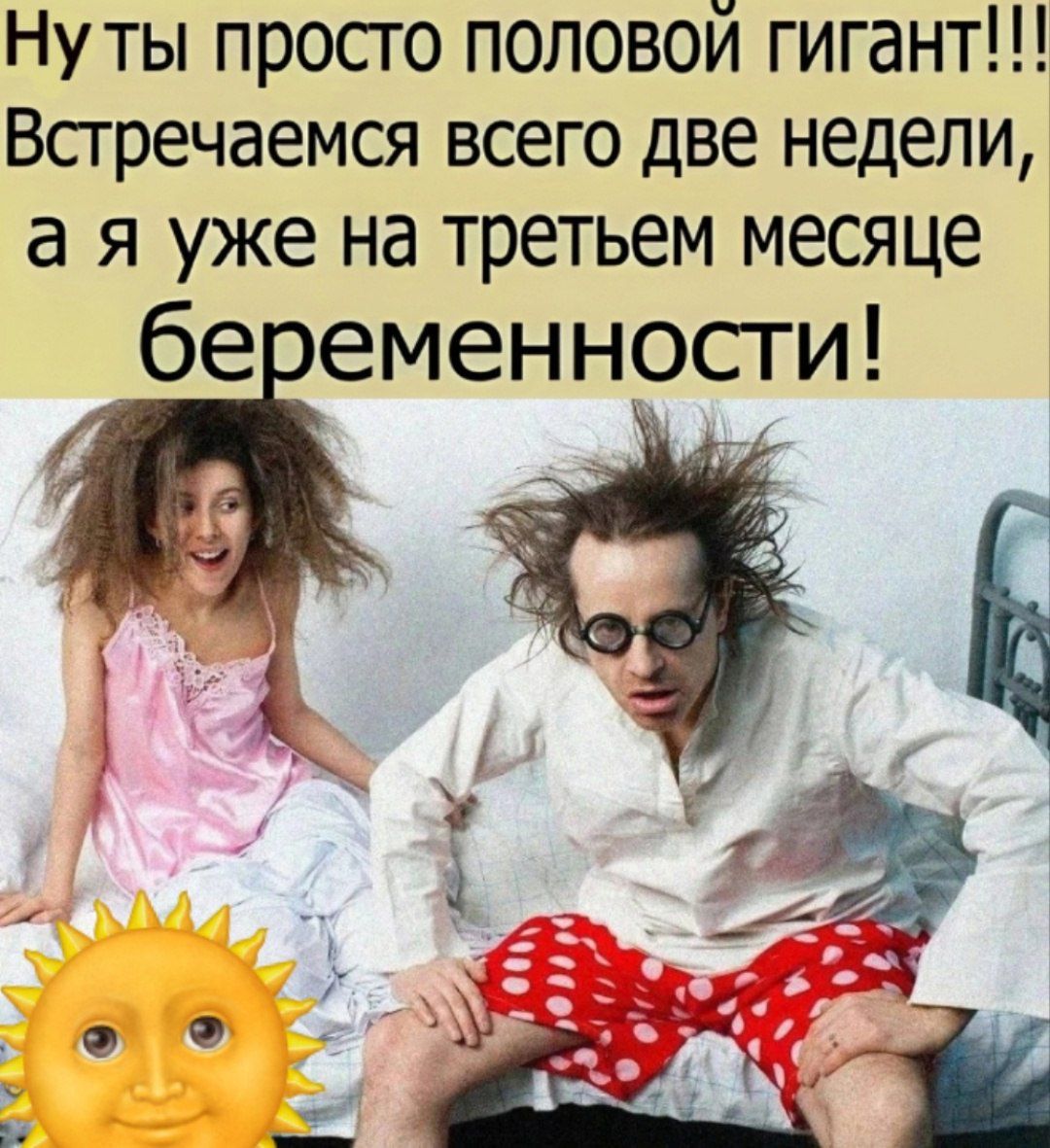 Ну ты просто половой гигант!!! Встречаемся всего две недели, а я уже на третьем месяце беременности!