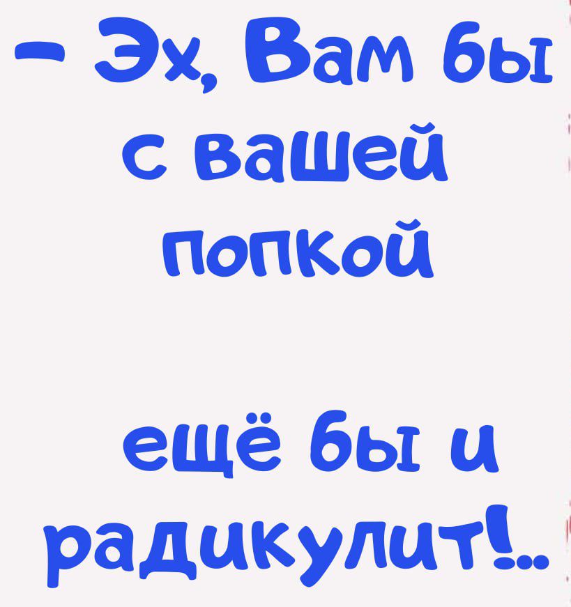 - Эх, Вам бы с вашей попкой ещё бы и радикулит!..