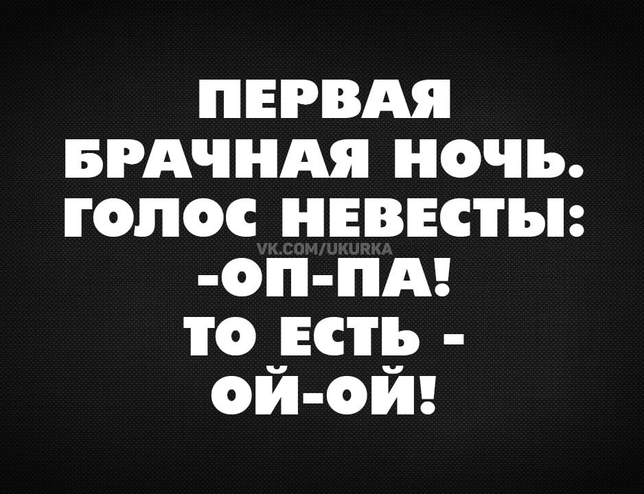 ПЕРВАЯ БРАЧНАЯ НОЧЬ. ГОЛОС НЕВЕСТЫ: -ОП-ПА! ТО ЕСТЬ - ОЙ-ОЙ!