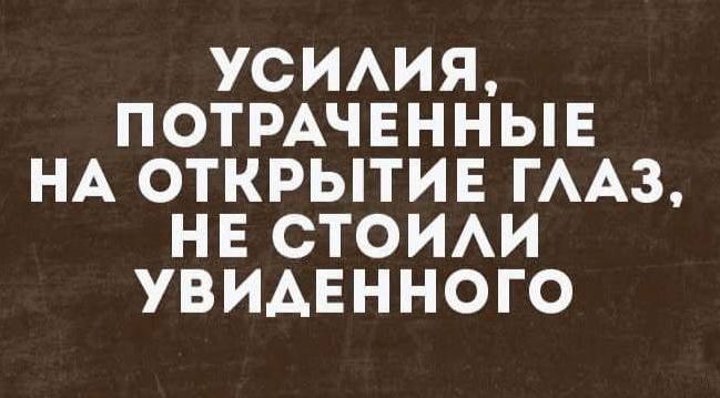 УСИЛИЯ, ПОТРАЧЕННЫЕ НА ОТКРЫТИЕ ГЛАЗ, НЕ СТОИЛИ УВИДЕННОГО