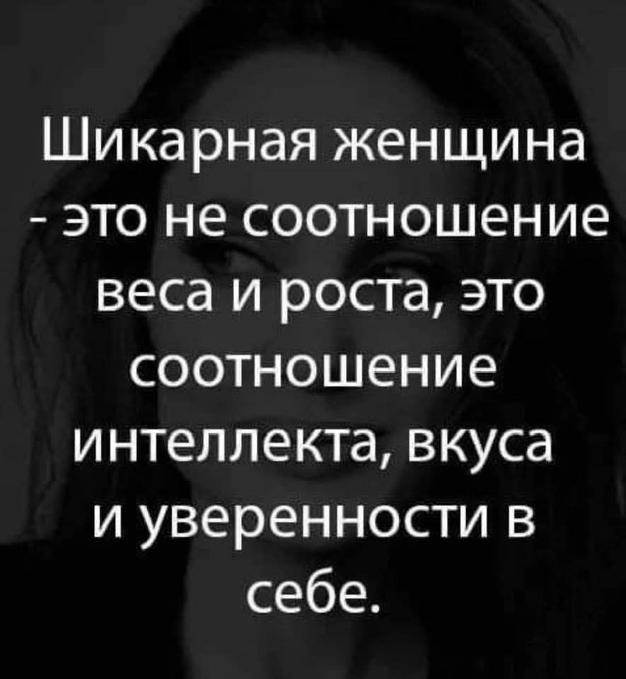 Шикарная женщина - это не соотношение веса и роста, это соотношение интеллекта, вкуса и уверенности в себе.