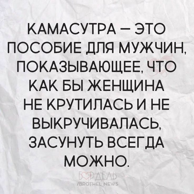 КАМАСУТРА — ЭТО ПОСОБИЕ ДЛЯ МУЖЧИН, ПОКАЗЫВАЮЩЕЕ, ЧТО КАК БЫ ЖЕНЩИНА НЕ КРУТИЛАСЬ И НЕ ВЫКРУЧИВАЛАСЬ, ЗАСУНУТЬ ВСЕГДА МОЖНО.