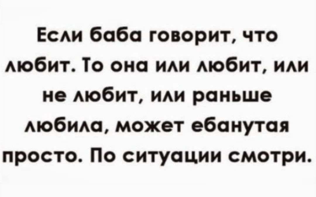 Если баба говорит, что любит. То она или любит, или не любит, или раньше любила, может ебанутая просто. По ситуации смотри.