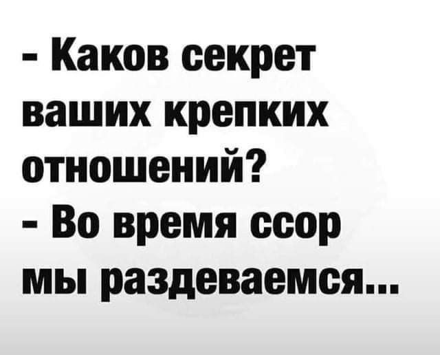 - Каков секрет ваших крепких отношений?
- Во время ссоры мы раздеваемся...