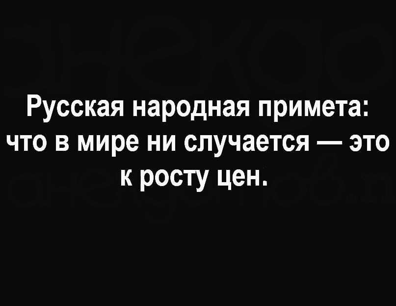 Русская народная примета: что в мире ни случается — это к росту цен.