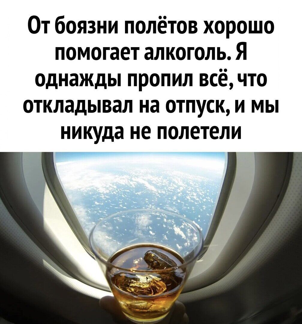 От боязни полётов хорошо помогает алкоголь. Я однажды пропил всё, что откладывал на отпуск, и мы никуда не полетели.