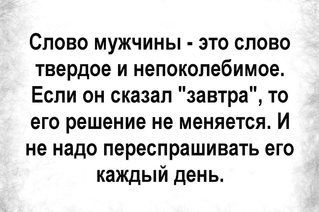 Слово мужчины - это слово твёрдое и непоколебимое. Если он сказал 