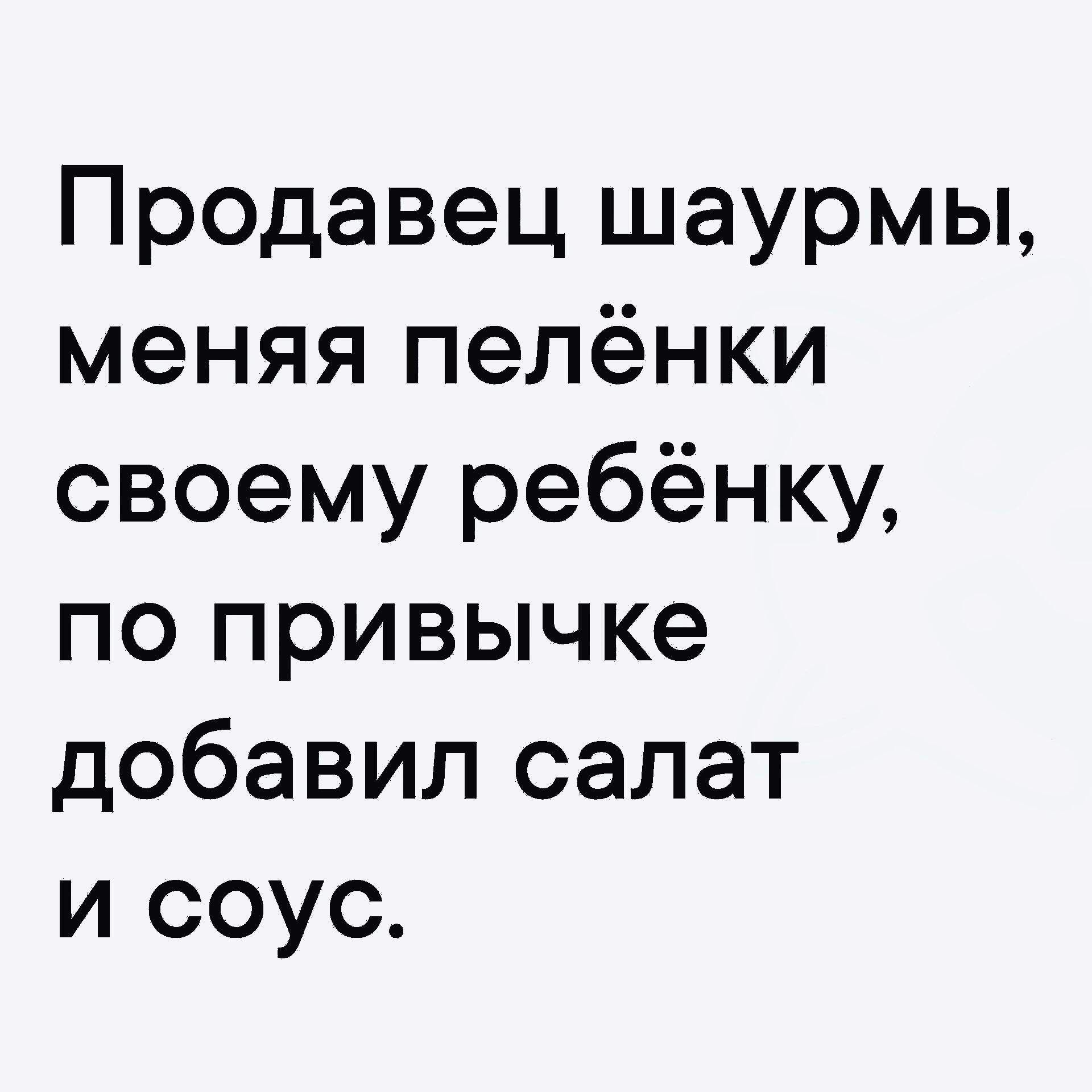 Продавец шаурмы, меняя пелёнки своему ребёнку, по привычке добавил салат и соус.