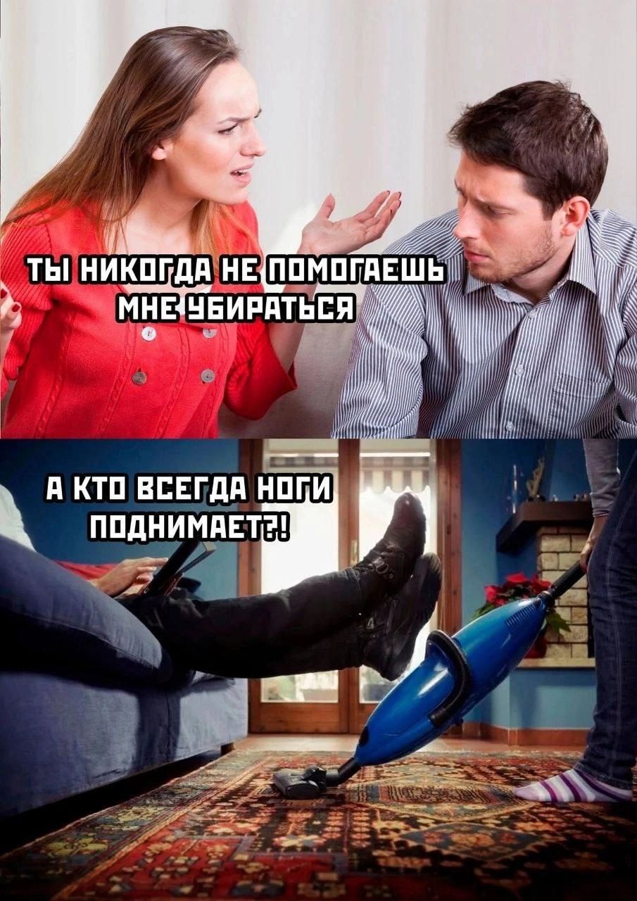 Ты никогда не помогаешь мне убираться. А кто всегда ноги поднимает!