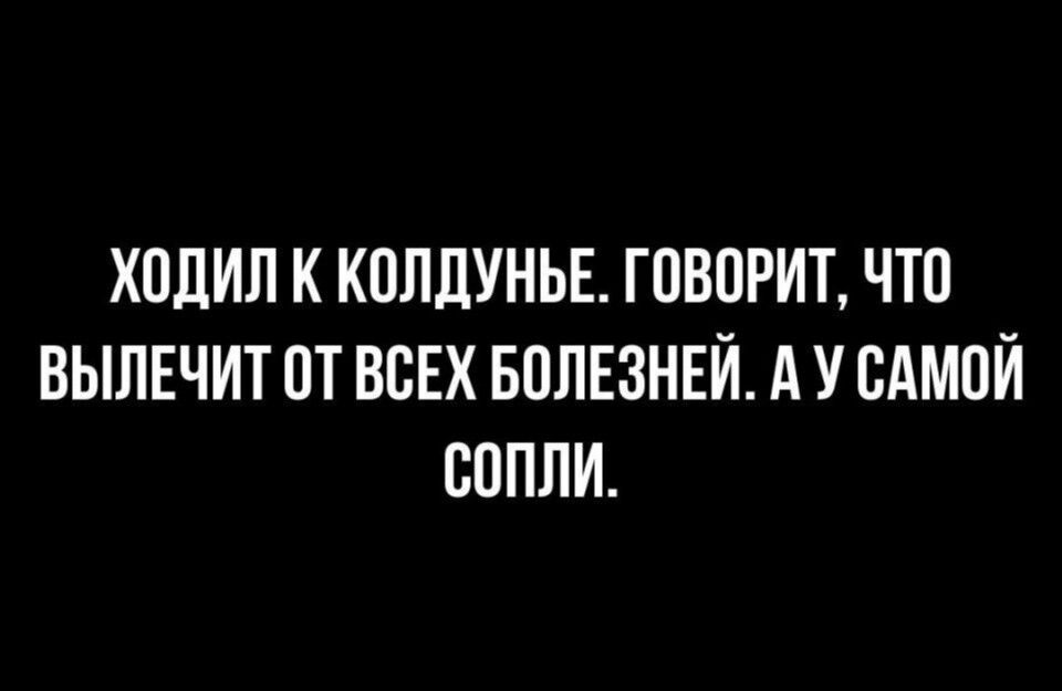 ХОДИЛ К КОЛДУНЬЕ. ГОВОРИТ, ЧТО ВЫЛЕЧИТ ОТ ВСЕХ БОЛЕЗНЕЙ. А У САМОЙ СОПLI.