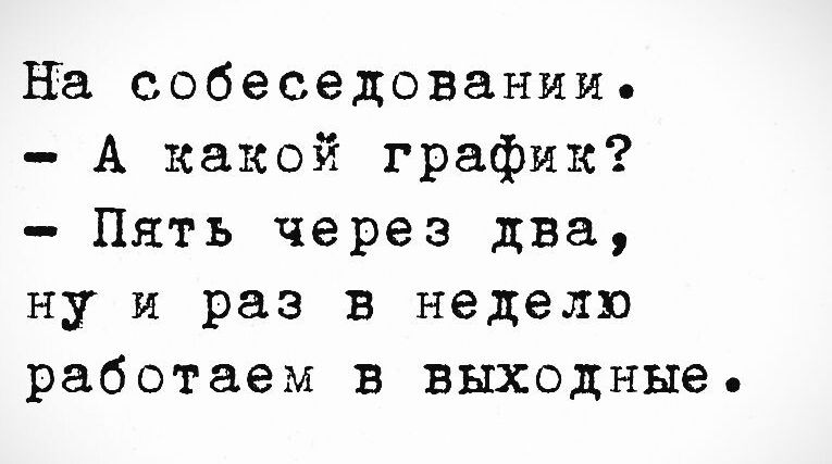 На собеседовании.
- А какой график?
- Пять через два,
ну и раз в неделю работаем в выходные.