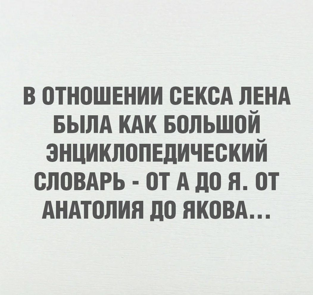 В отношении секса Лена была как большой энциклопедический словарь - от А до Я. От Анатолия до Якова...