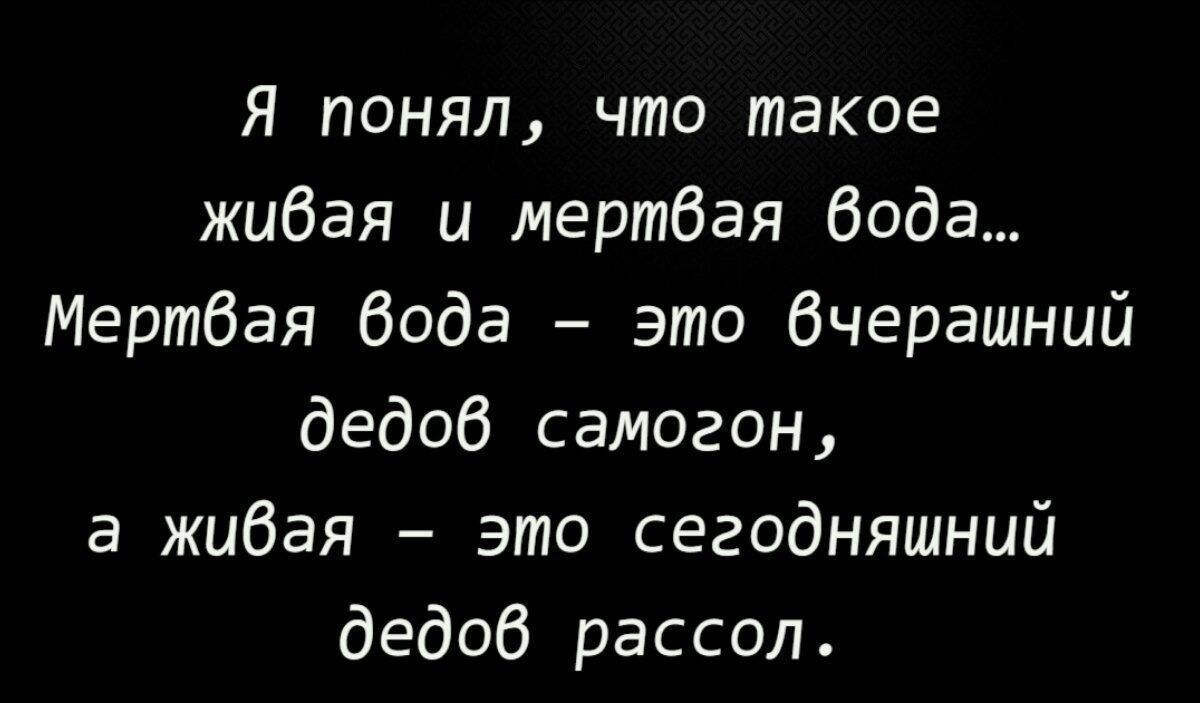 Я понял, что такое живая и мертвая вода… Мертвая вода – это вчерашний дедов самогон, а живая – это сегодняшний дедов рассол.