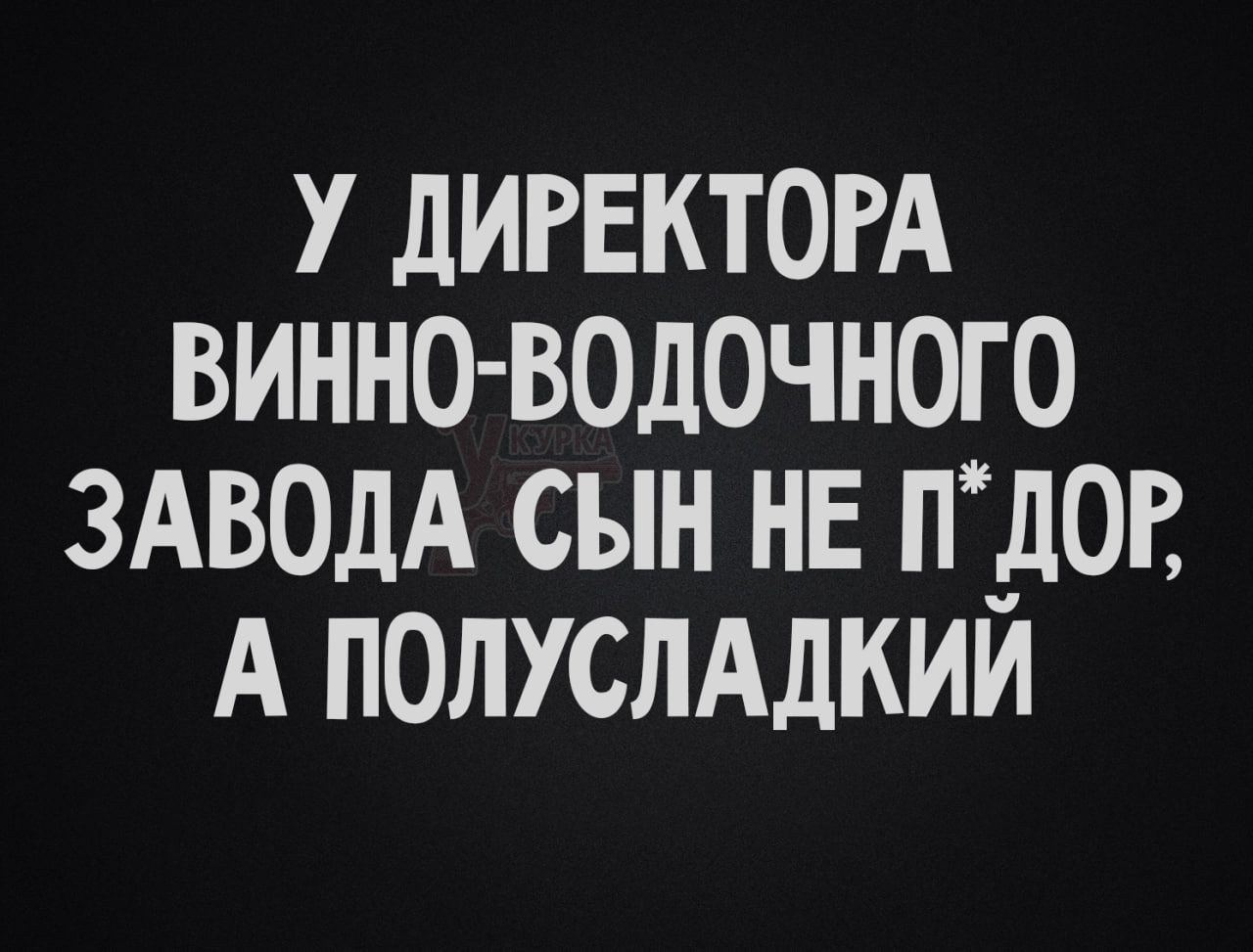 У ДИРЕКТОРА ВИННО-ВОДОЧНОГО ЗАВОДА СЫН НЕ П*ДОР, А ПОЛУСЛАДКИЙ