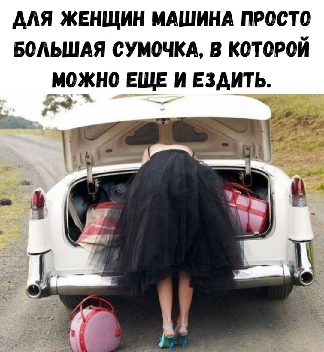 ДЛЯ ЖЕНЩИН МАШИНА ПРОСТО БОЛЬШАЯ СУМОЧКА, В КОТОРОЙ МОЖНО ЕЩЁ И ЕЗДИТЬ.