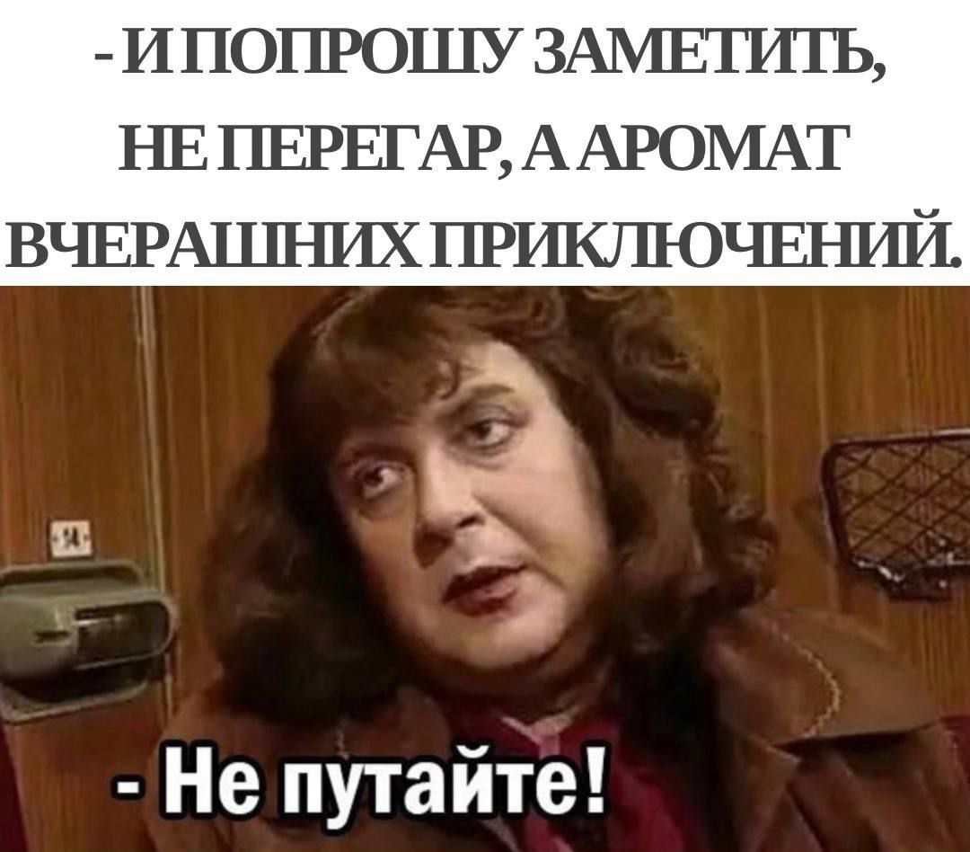 - И попрошу заметить, не перегар, а аромат вчерашних приключений.
- Не путайте!