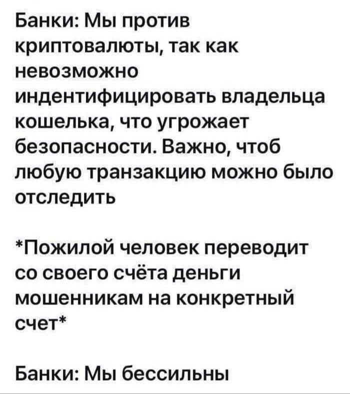 Банки: Мы против криптовалюты, так как невозможно индентфицировать владельца кошелька, что угрожает безопасности. Важно, чтоб любую транзакцию можно было отследить

*Пожилой человек переводит со своего счета деньги мошенникам на конкретный счет*

Банки: Мы бессильны.