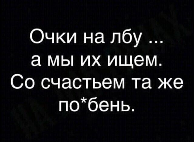 Очки на лбу ... а мы их ищем. Со счастьем та же по*бень.