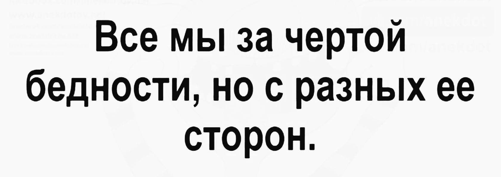 Все мы за чертой бедности, но с разных ее сторон.