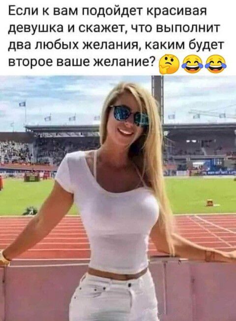 Если к вам подойдет красивая девушка и скажет, что выполнит два любых желания, каким будет второе ваше желание? 🤔😂😂