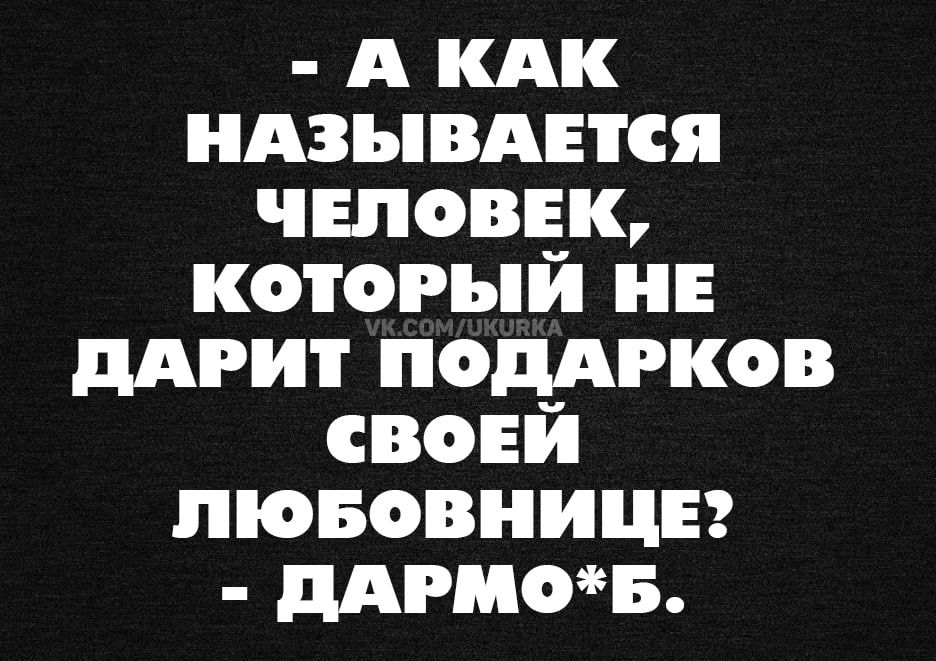 - А как называется человек, который не дарит подарков своей любовнице? - Дармо*б.