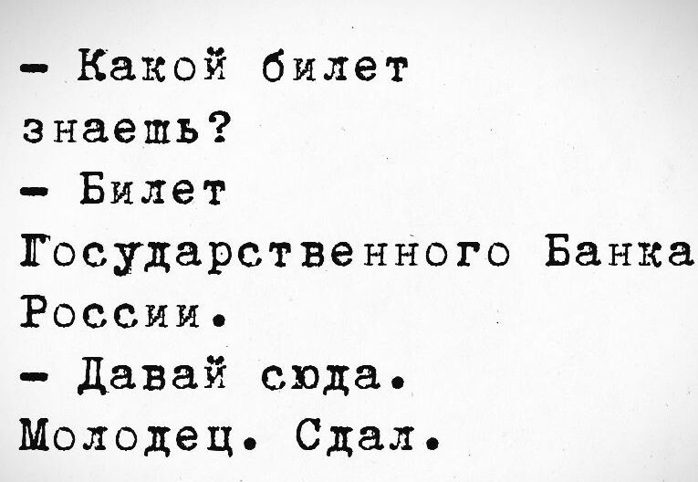 - Какой билет знаешь?
- Билет Государственного Банка России.
- Давай сюда.
Молодец. Сдал.