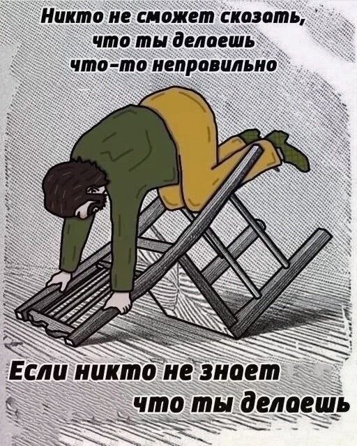 Никто не сможет сказать, что ты делаешь что-то неправильно
Если никто не знает что ты делаешь