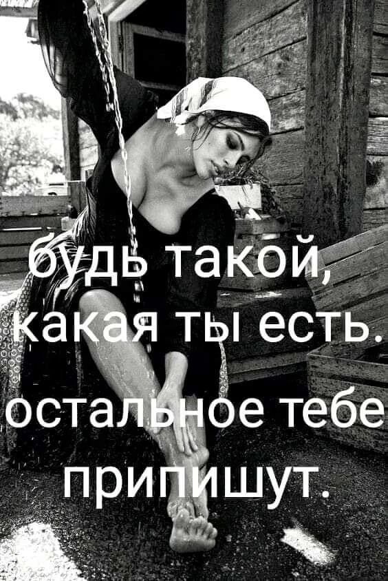 будь такой, какая ты есть. остальное тебе припишут.