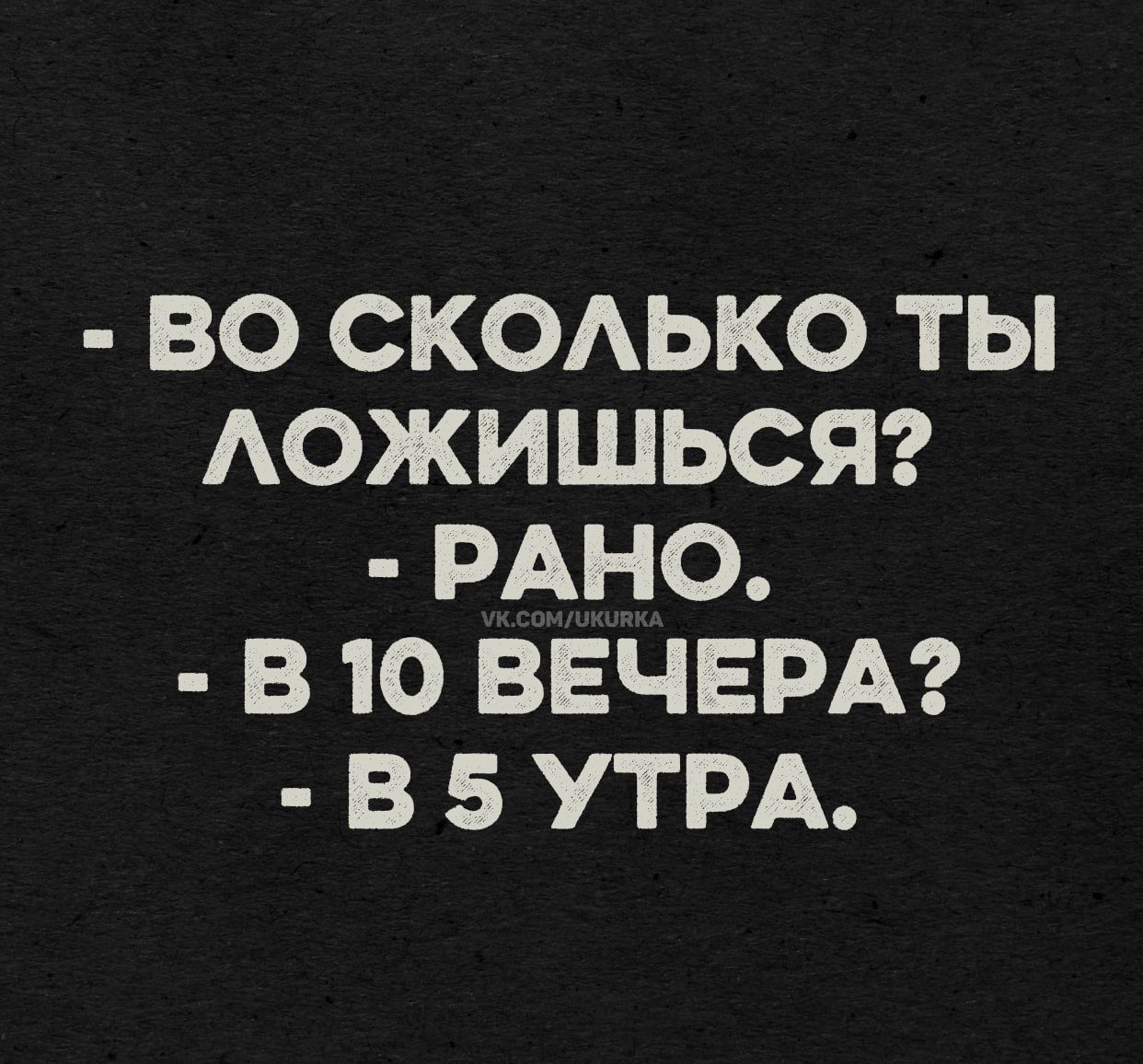 - Во сколько ты ложишься? - Рано. - В 10 вечера? - В 5 утра.