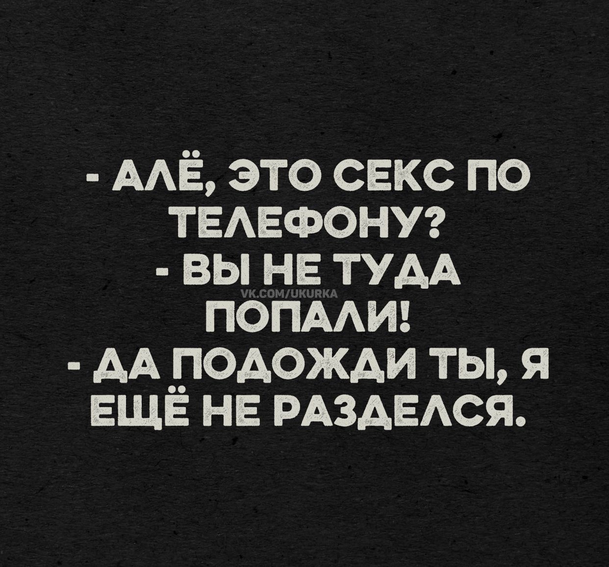  - Алё, это секс по телефону? - Вы не туда попали! - Да подожди ты, я ещё не разделся.