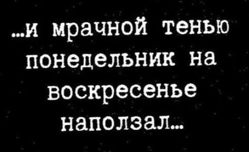 ...и мрачной тенью понедельник на воскресенье наползал...