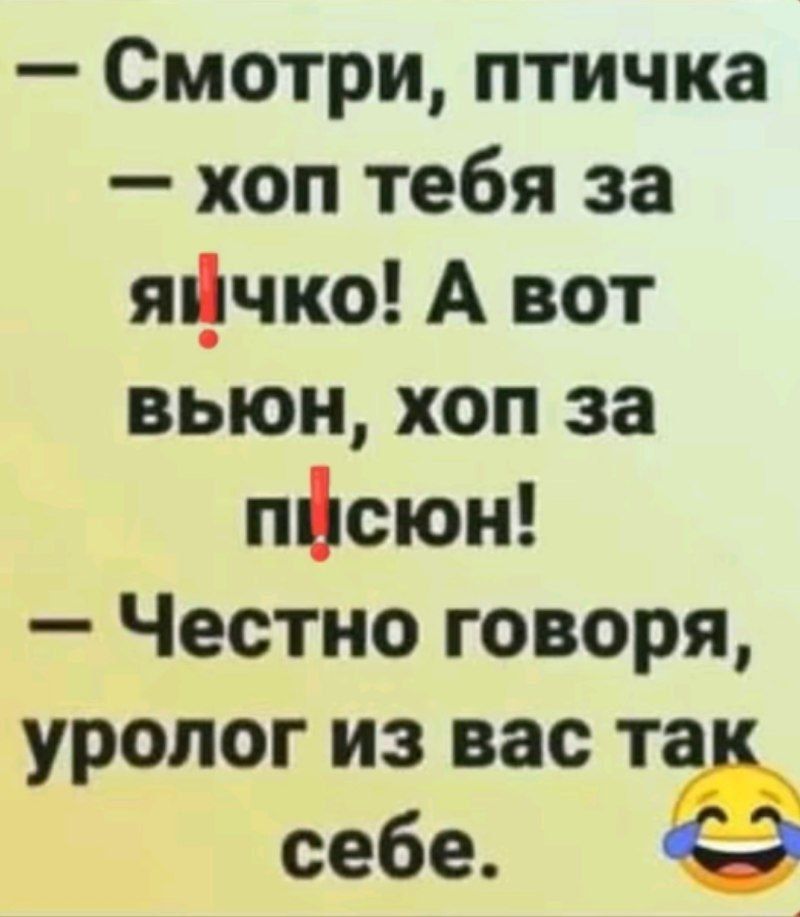 — Смотри, птичка — хоп тебя за яичко! А вот вьюн, хоп за писюн! — Честно говоря, уролог из вас так себе.