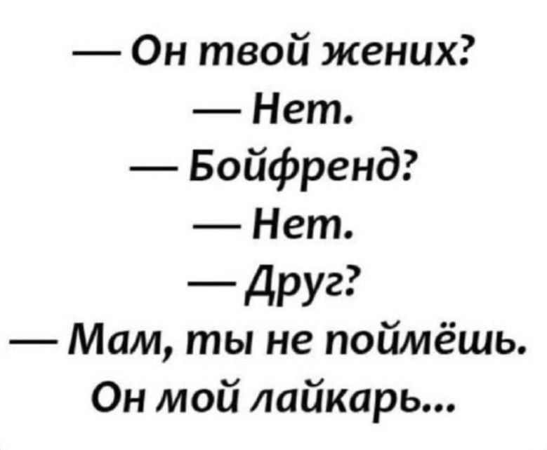 — Он твой жених?  — Нет.  — Бойфренд?  — Нет.  — Друг?  — Мам, ты не поймёшь. Он мой лайкарь...