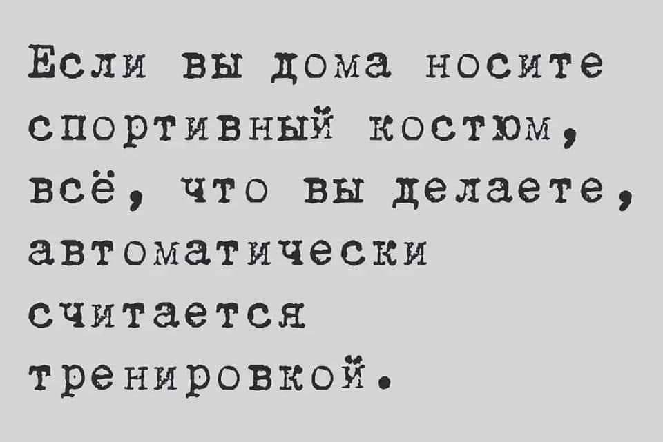 Если вы дома носите спортивный костюм, всё, что вы делаете, автоматически считается тренировкой.