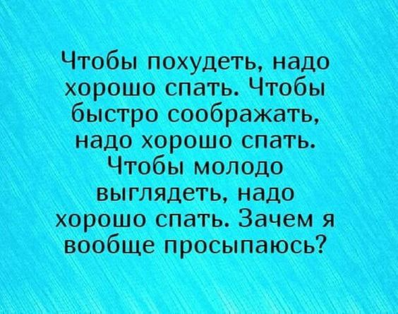 Чтобы похудеть, надо хорошо спать. Чтобы быстро соображать, надо хорошо спать. Чтобы молодо выглядеть, надо хорошо спать. Зачем я вообще просыпаюсь?