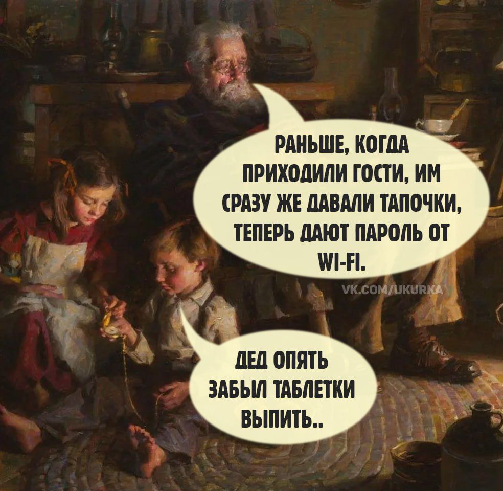 Раньше, когда приходили гости, им сразу же давали тапочки, теперь дают пароль от Wi-Fi. Дед опять забыл таблетки выпить..