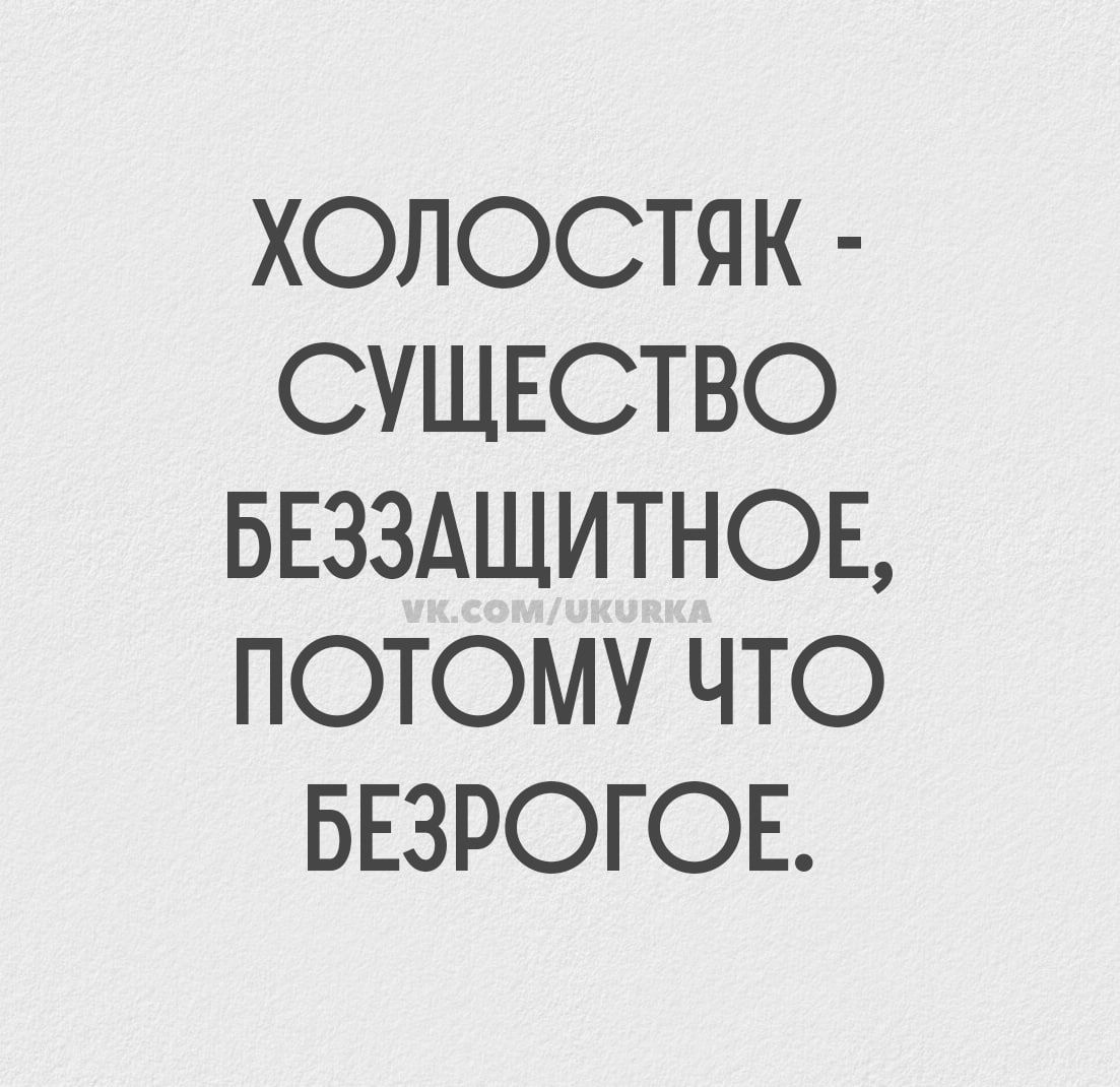 ХОЛОСТЯК - СУЩЕСТВО БЕЗЗАЩИТНОЕ, ПОТОМУ ЧТО БЕЗРОГОЕ.