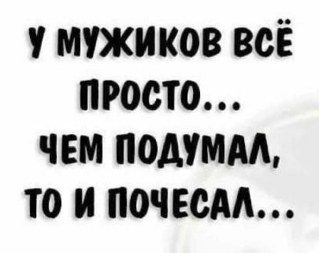 У мужиков всё просто... чем подумал, то и почесал...