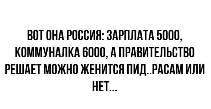 ВОТ ОНА РОССИЯ: ЗАРПЛАТА 5000, КОММУНАЛКА 6000, А ПРАВИТЕЛЬСТВО РЕШАЕТ МОЖНО ЖЕНИТЬСЯ ПИД..РАСАМ ИЛИ НЕТ...