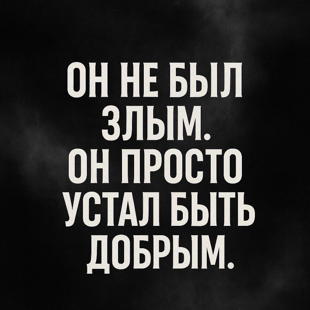 ОН НЕ БЫЛ ЗЛЫМ. ОН ПРОСТО УСТАЛ БЫТЬ ДОБРЫМ.
