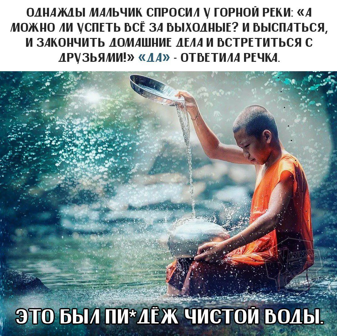 Однажды мальчик спросил у горной реки: «А можно ли успеть всё за выходные? И выпустить, и закончить домашние дела и встретиться с друзьями?» «Да!» - ответила речка.
Это был пиж*деж чистой воды.