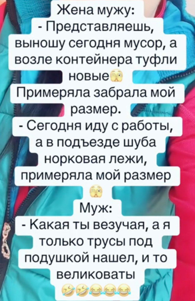 Жена мужу: - Представляешь, выношу сегодня мусор, а возле контейнера туфли новые 🤭 Примеряла, забрала мой размер. - Сегодня иду с работы, а в подъезде шуба норковая лежит, примеряла мой размер 🤭 Муж: - Какая ты безучая, а я только трусы под подушкой нашёл, и то великоваты 🤣🤣🤣