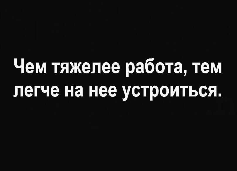 Чем тяжелее работа, тем легче на нее устроиться.